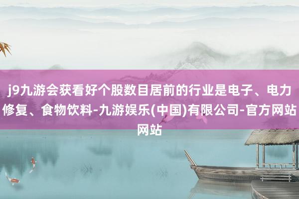 j9九游会获看好个股数目居前的行业是电子、电力修复、食物饮料-九游娱乐(中国)有限公司-官方网站