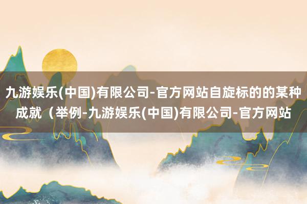 九游娱乐(中国)有限公司-官方网站自旋标的的某种成就（举例-九游娱乐(中国)有限公司-官方网站