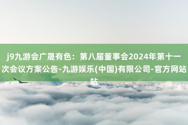 j9九游会广晟有色：第八届董事会2024年第十一次会议方案公告-九游娱乐(中国)有限公司-官方网站