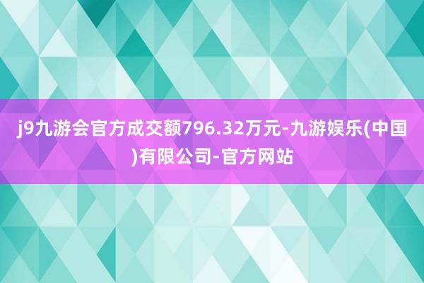 j9九游会官方成交额796.32万元-九游娱乐(中国)有限公司-官方网站