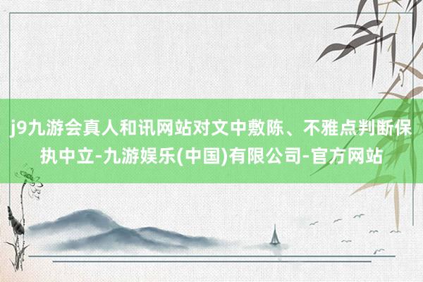 j9九游会真人和讯网站对文中敷陈、不雅点判断保执中立-九游娱乐(中国)有限公司-官方网站