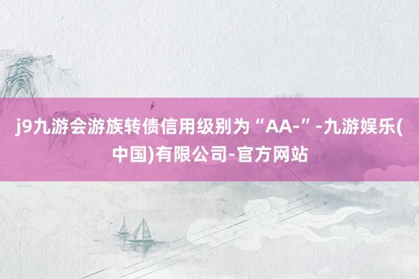 j9九游会游族转债信用级别为“AA-”-九游娱乐(中国)有限公司-官方网站