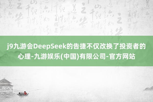 j9九游会DeepSeek的告捷不仅改换了投资者的心理-九游娱乐(中国)有限公司-官方网站